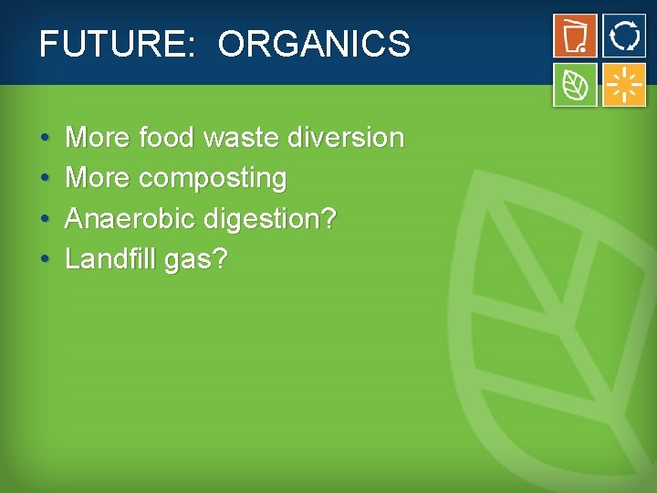 FUTURE: ORGANICS • • More food waste diversion More composting Anaerobic digestion? Landfill gas?