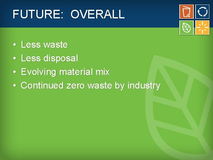 FUTURE: OVERALL • • Less waste Less disposal Evolving material mix Continued zero waste