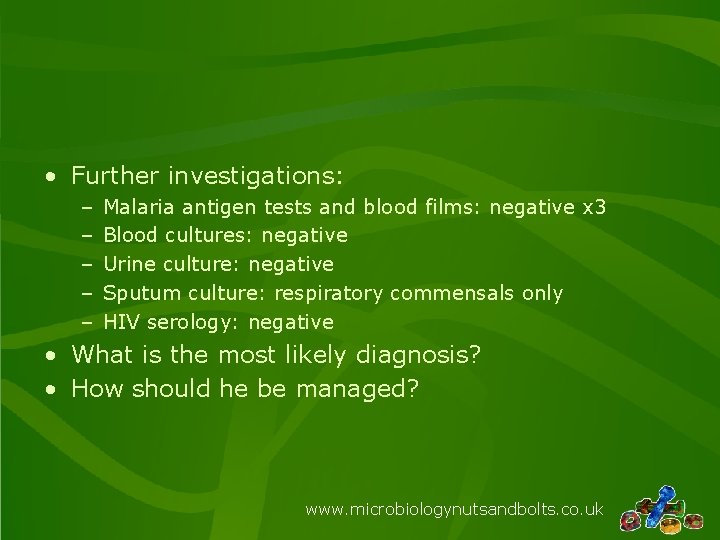  • Further investigations: – – – Malaria antigen tests and blood films: negative