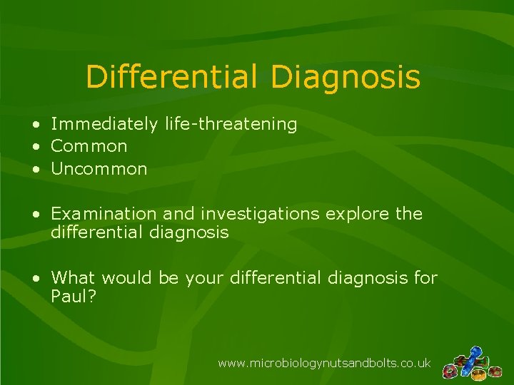Differential Diagnosis • Immediately life-threatening • Common • Uncommon • Examination and investigations explore