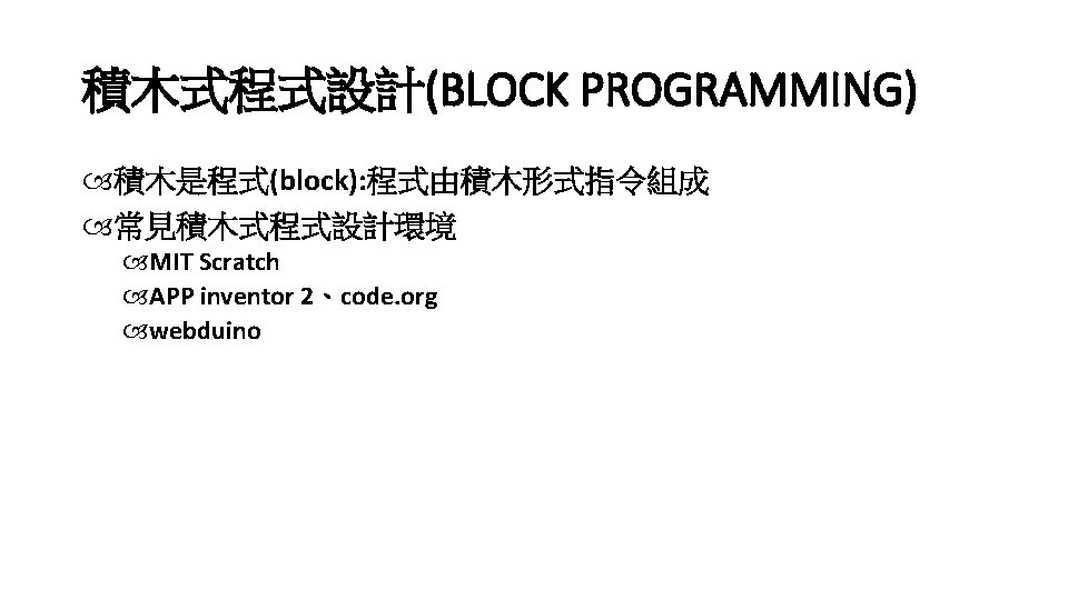 積木式程式設計(BLOCK PROGRAMMING) 積木是程式(block): 程式由積木形式指令組成 常見積木式程式設計環境 MIT Scratch APP inventor 2、code. org webduino 