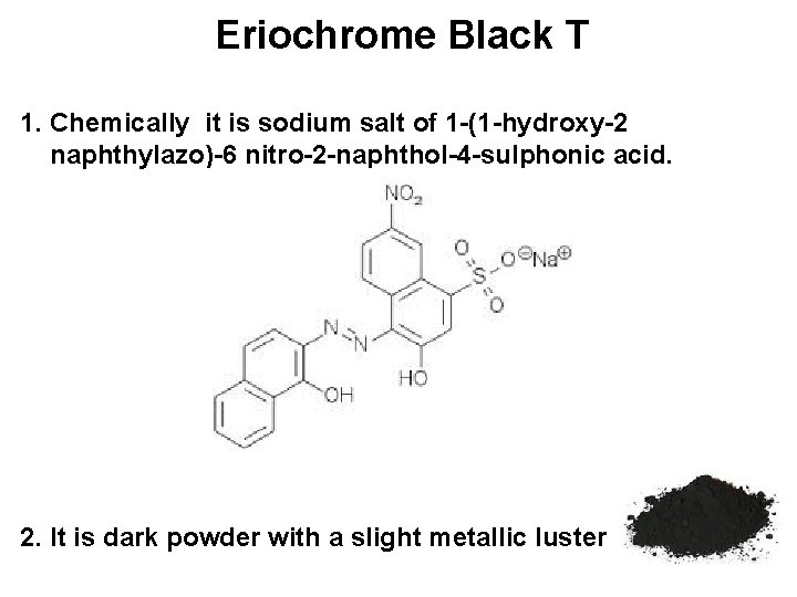 Eriochrome Black T 1. Chemically it is sodium salt of 1 -(1 -hydroxy-2 naphthylazo)-6