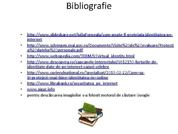 Bibliografie • • http: //www. slideshare. net/Iulia. Porneala/cum-poate-fi-protejata-identitatea-peinternet http: //www. schengen. mai. gov. ro/Documente/Vizite%20