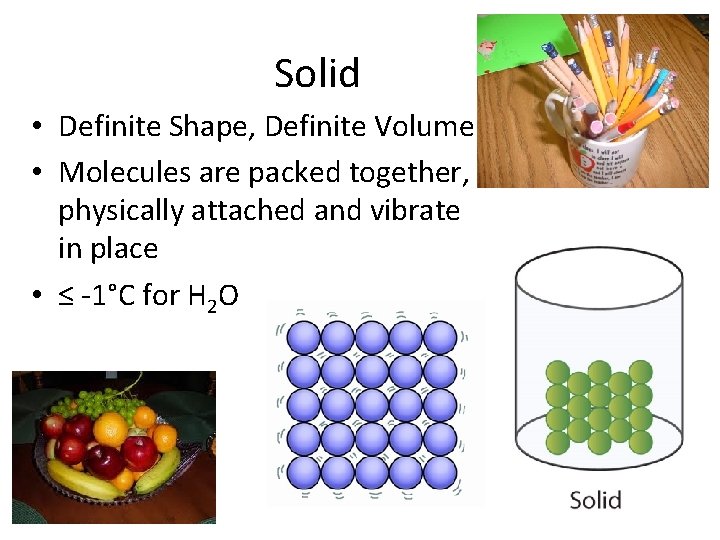 Solid • Definite Shape, Definite Volume • Molecules are packed together, physically attached and