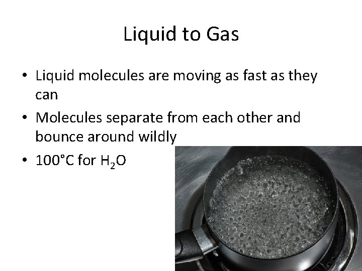 Liquid to Gas • Liquid molecules are moving as fast as they can •