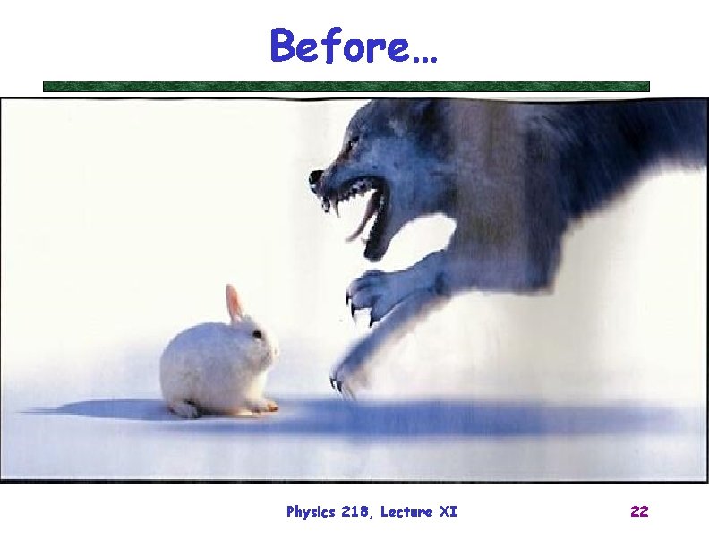 Before… Physics 218, Lecture XI 22 
