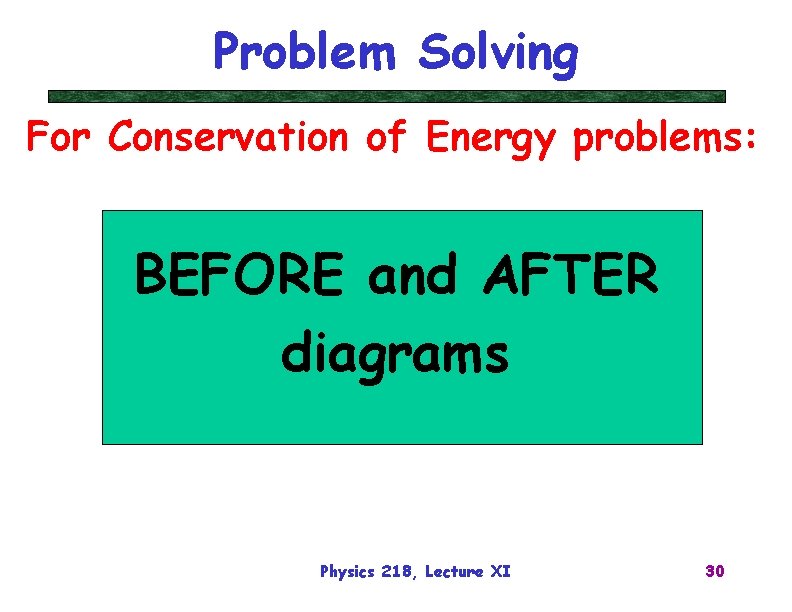 Problem Solving For Conservation of Energy problems: BEFORE and AFTER diagrams Physics 218, Lecture