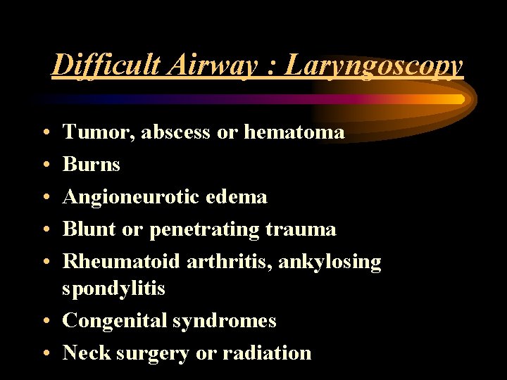 Difficult Airway : Laryngoscopy • • • Tumor, abscess or hematoma Burns Angioneurotic edema