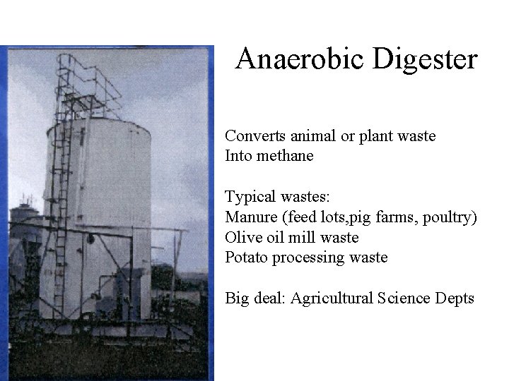 Anaerobic Digester Converts animal or plant waste Into methane Typical wastes: Manure (feed lots,