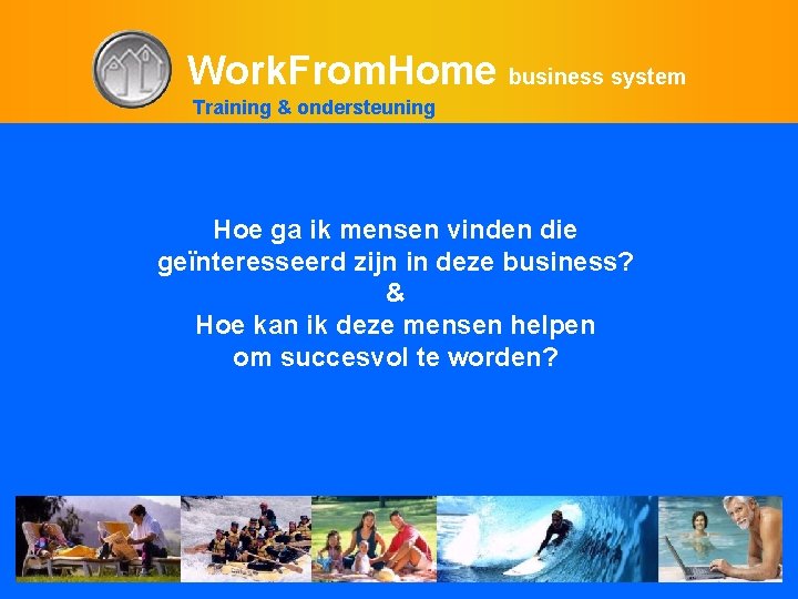 Work. From. Home business system Training & ondersteuning Hoe ga ik mensen vinden die