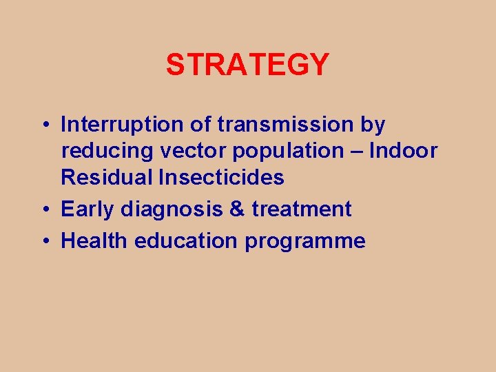 STRATEGY • Interruption of transmission by reducing vector population – Indoor Residual Insecticides •