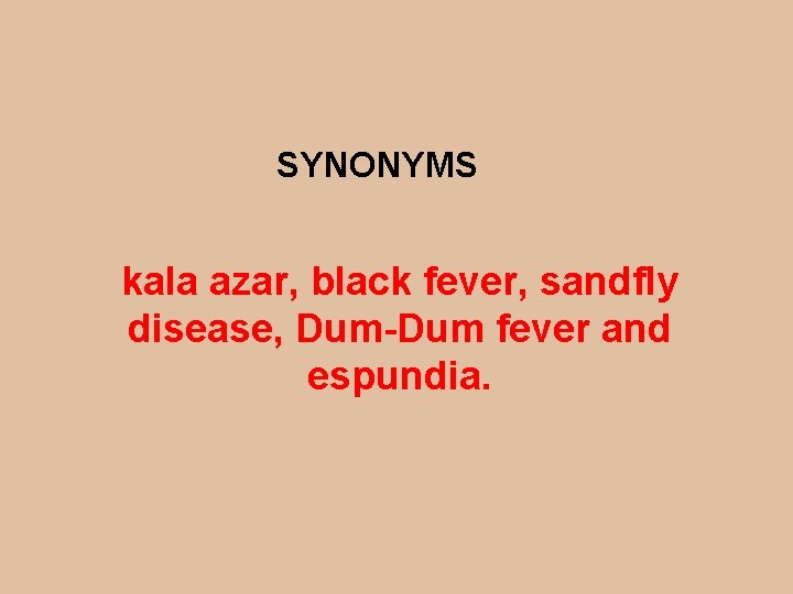 SYNONYMS kala azar, black fever, sandfly disease, Dum-Dum fever and espundia. 