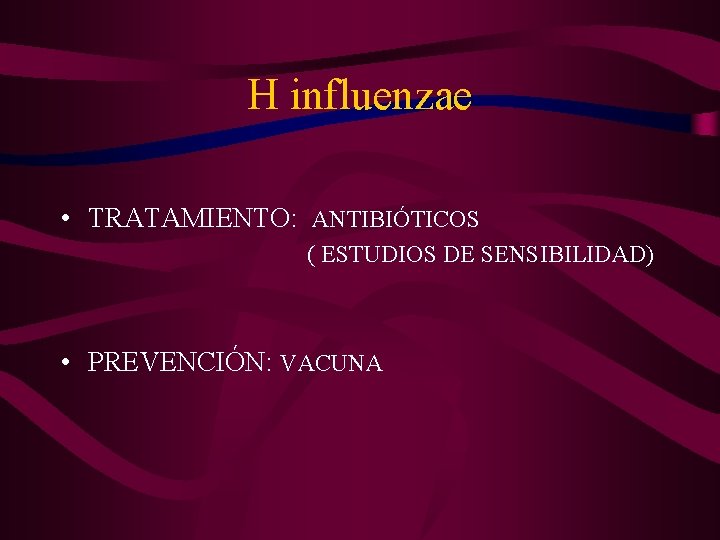 H influenzae • TRATAMIENTO: ANTIBIÓTICOS ( ESTUDIOS DE SENSIBILIDAD) • PREVENCIÓN: VACUNA 