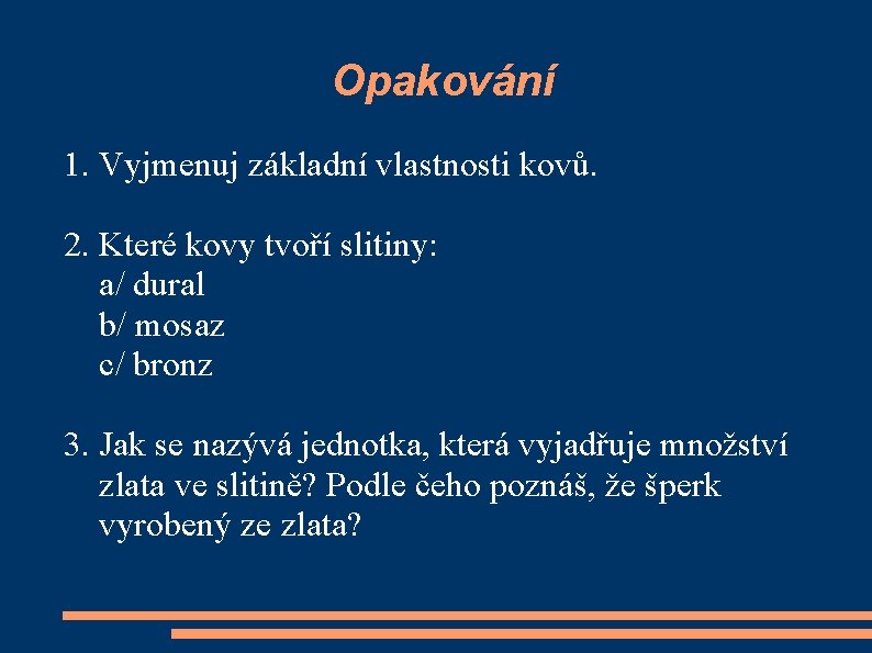 Opakování 1. Vyjmenuj základní vlastnosti kovů. 2. Které kovy tvoří slitiny: a/ dural b/