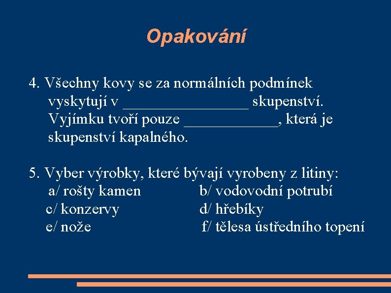 Opakování 4. Všechny kovy se za normálních podmínek vyskytují v ________ skupenství. Vyjímku tvoří