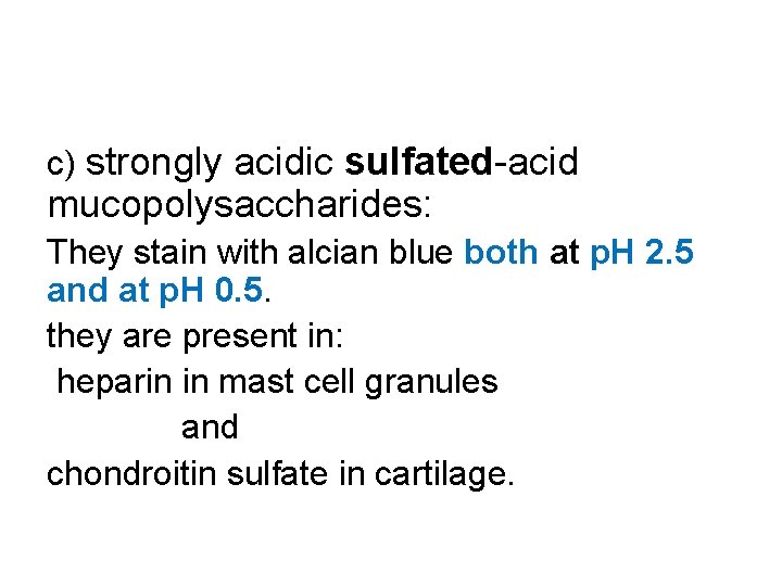 c) strongly acidic sulfated-acid mucopolysaccharides: They stain with alcian blue both at p. H
