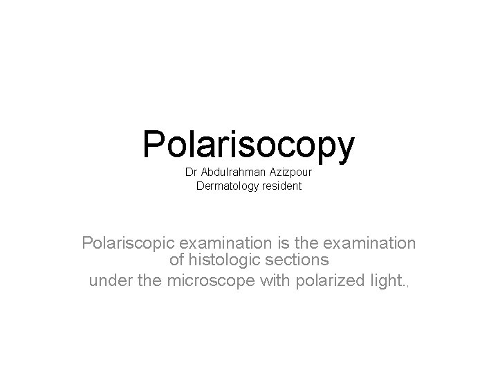 Polarisocopy Dr Abdulrahman Azizpour Dermatology resident Polariscopic examination is the examination of histologic sections