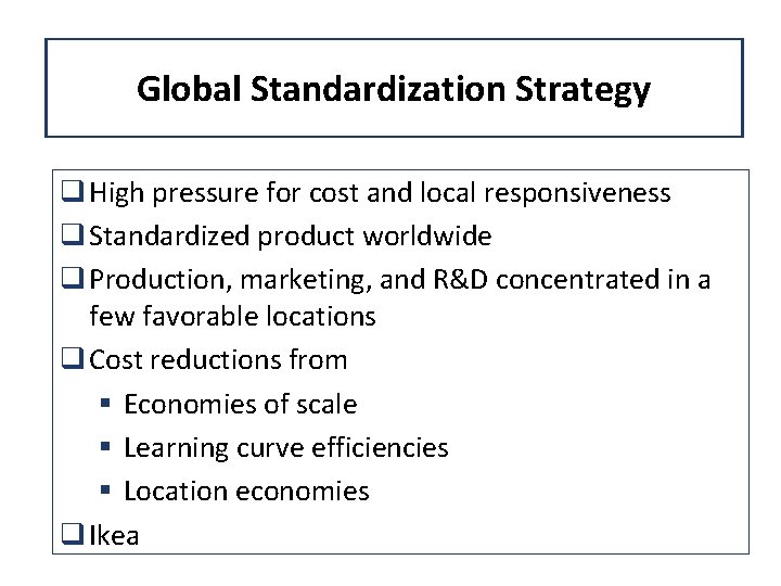 Global Standardization Strategy q High pressure for cost and local responsiveness q Standardized product