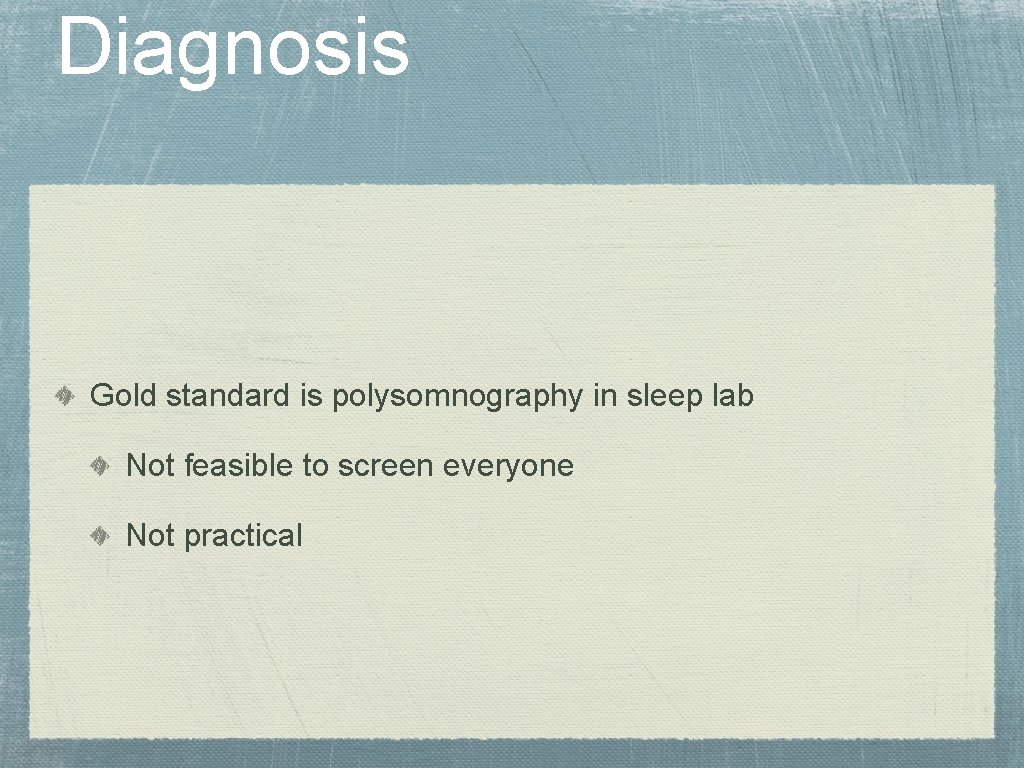 Diagnosis Gold standard is polysomnography in sleep lab Not feasible to screen everyone Not