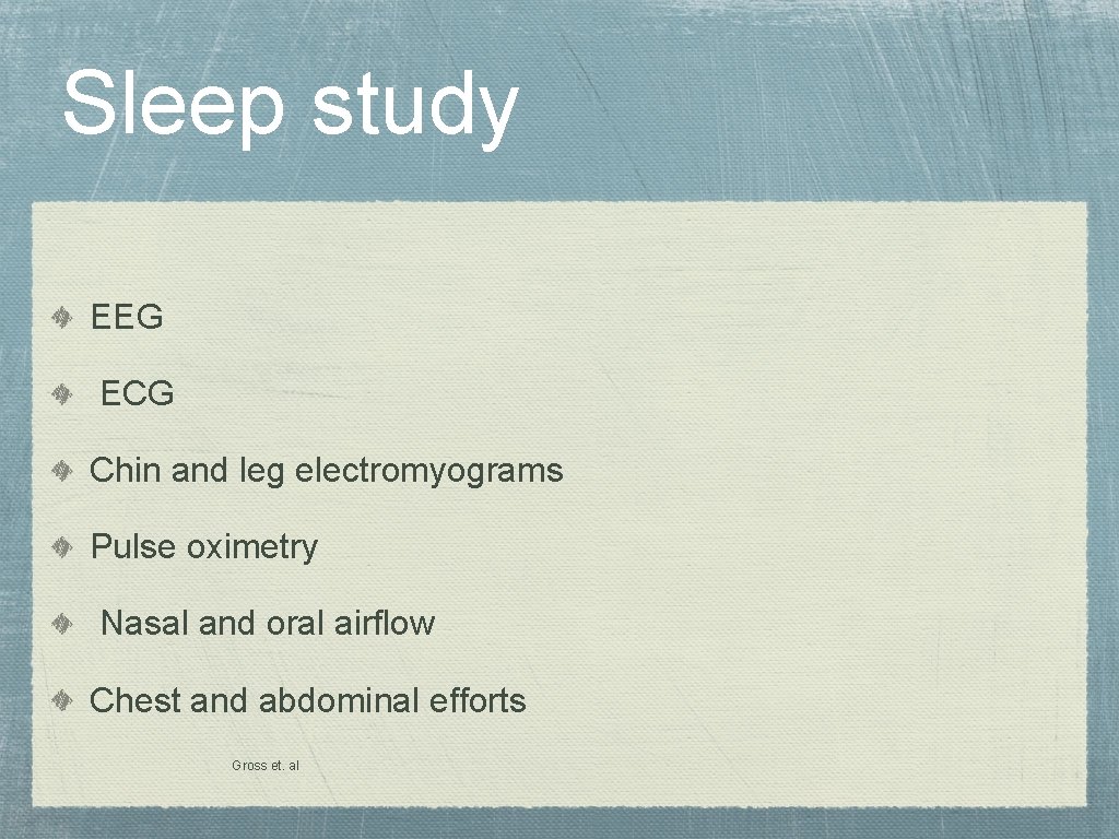 Sleep study EEG ECG Chin and leg electromyograms Pulse oximetry Nasal and oral airflow