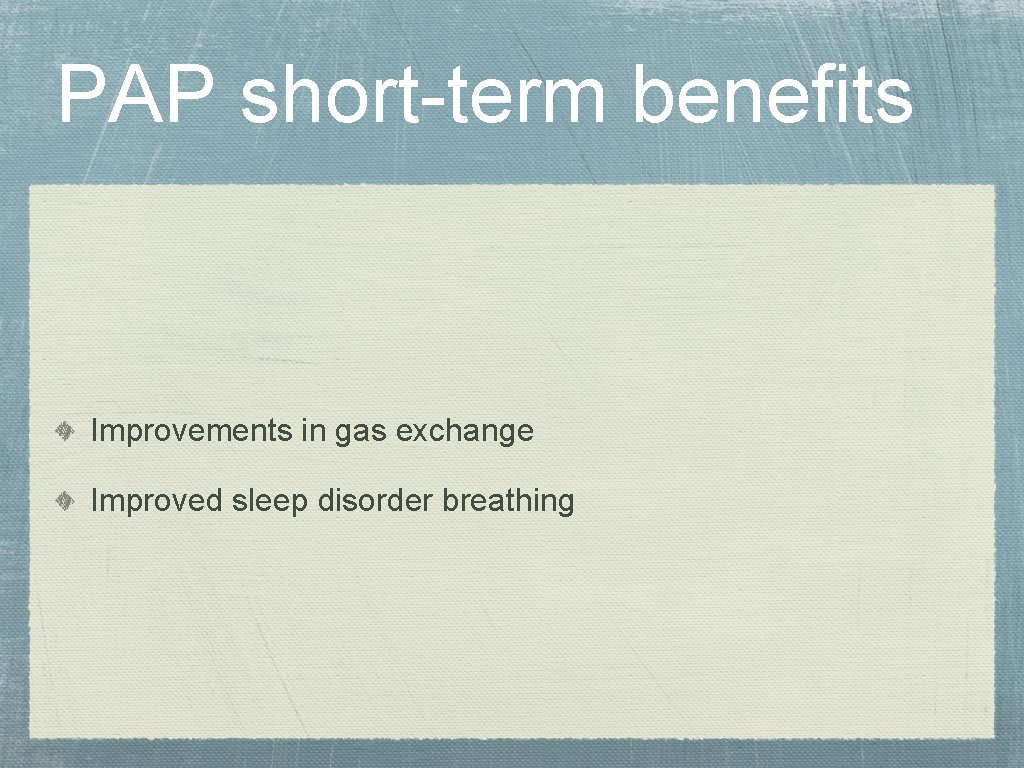 PAP short-term benefits Improvements in gas exchange Improved sleep disorder breathing 