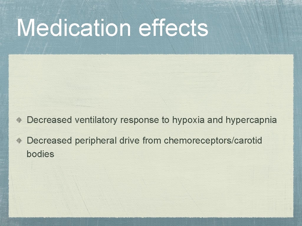 Medication effects Decreased ventilatory response to hypoxia and hypercapnia Decreased peripheral drive from chemoreceptors/carotid