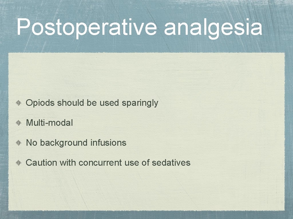 Postoperative analgesia Opiods should be used sparingly Multi-modal No background infusions Caution with concurrent