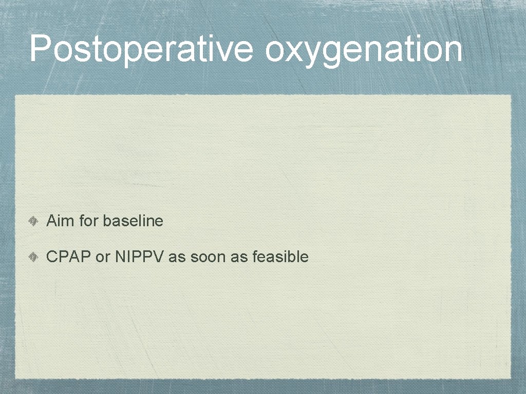 Postoperative oxygenation Aim for baseline CPAP or NIPPV as soon as feasible 