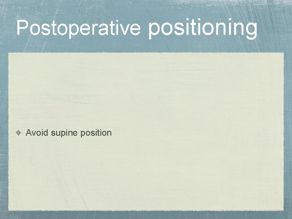 Postoperative positioning Avoid supine position 