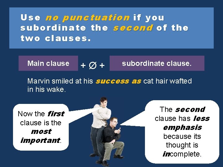 Use no punctuation if you subordinate the second of the two clauses. Main clause