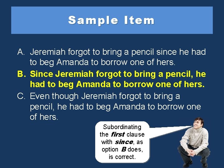 Sample Item A. Jeremiah forgot to bring a pencil since he had to beg