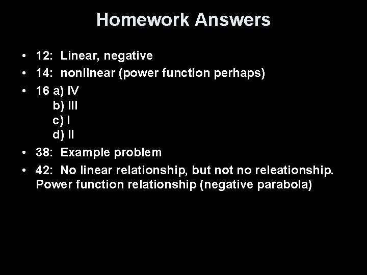 Homework Answers • 12: Linear, negative • 14: nonlinear (power function perhaps) • 16