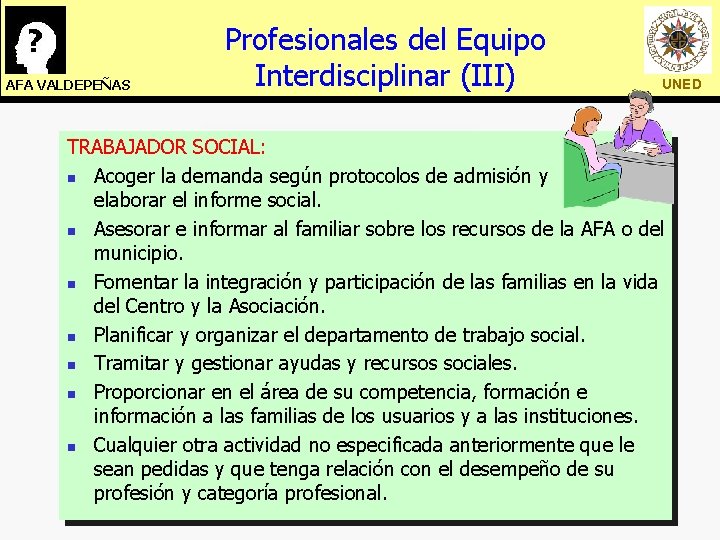 AFA VALDEPEÑAS Profesionales del Equipo Interdisciplinar (III) UNED TRABAJADOR SOCIAL: n Acoger la demanda