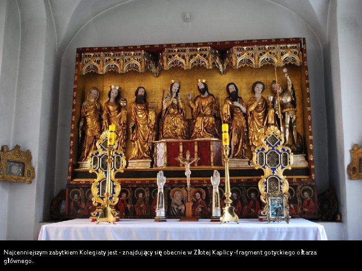 Najcenniejszym zabytkiem Kolegiaty jest - znajdujący się obecnie w Złotej Kaplicy -fragment gotyckiego ołtarza