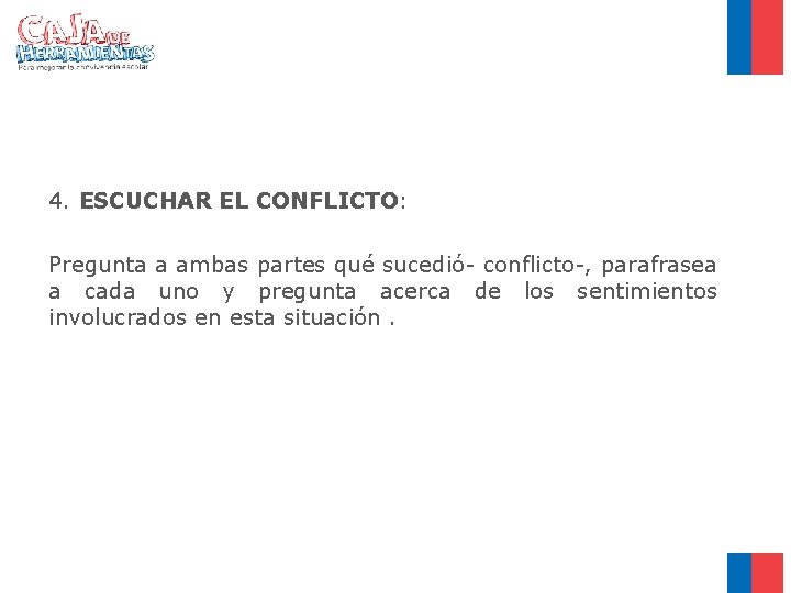 4. ESCUCHAR EL CONFLICTO: Pregunta a ambas partes qué sucedió- conflicto-, parafrasea a cada