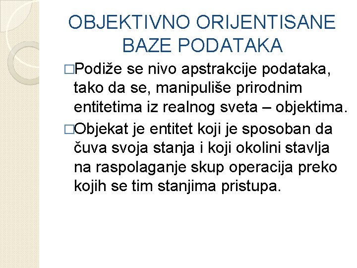 OBJEKTIVNO ORIJENTISANE BAZE PODATAKA �Podiže se nivo apstrakcije podataka, tako da se, manipuliše prirodnim