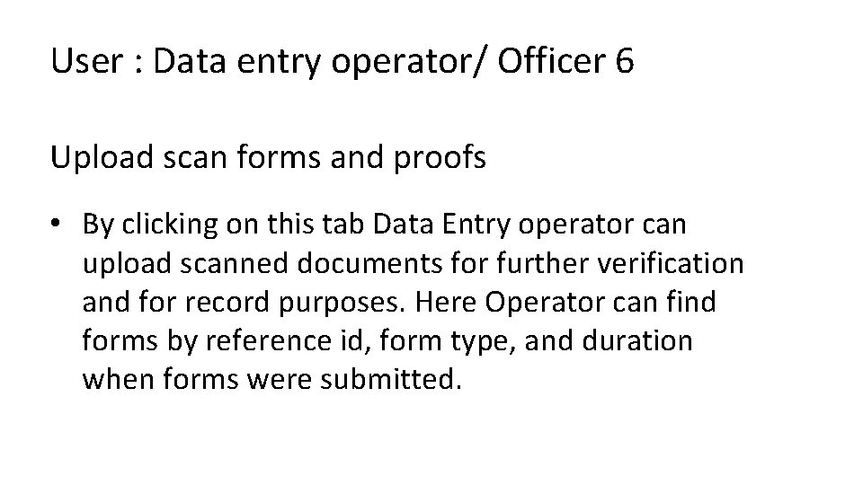 User : Data entry operator/ Officer 6 Upload scan forms and proofs • By
