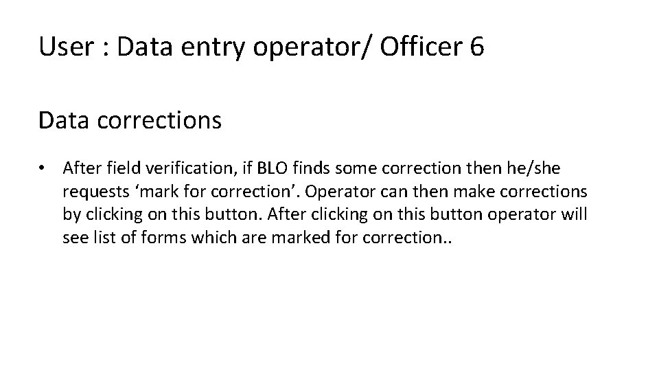 User : Data entry operator/ Officer 6 Data corrections • After field verification, if