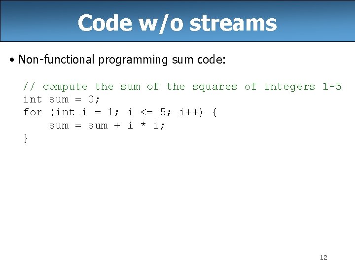 Code w/o streams • Non-functional programming sum code: // compute the sum of the