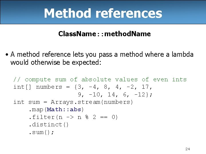 Method references Class. Name: : method. Name • A method reference lets you pass