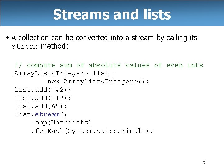 Streams and lists • A collection can be converted into a stream by calling