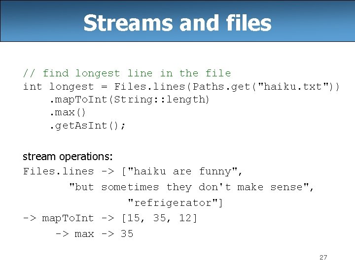 Streams and files // find longest line in the file int longest = Files.
