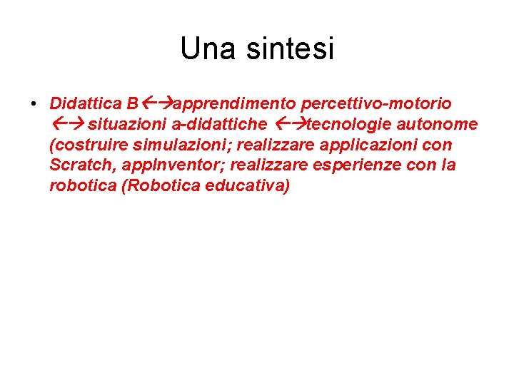 Una sintesi • Didattica B apprendimento percettivo-motorio situazioni a-didattiche tecnologie autonome (costruire simulazioni; realizzare