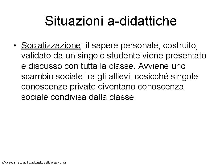 Situazioni a-didattiche • Socializzazione: il sapere personale, costruito, validato da un singolo studente viene