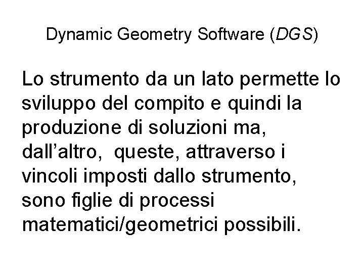 Dynamic Geometry Software (DGS) Lo strumento da un lato permette lo sviluppo del compito
