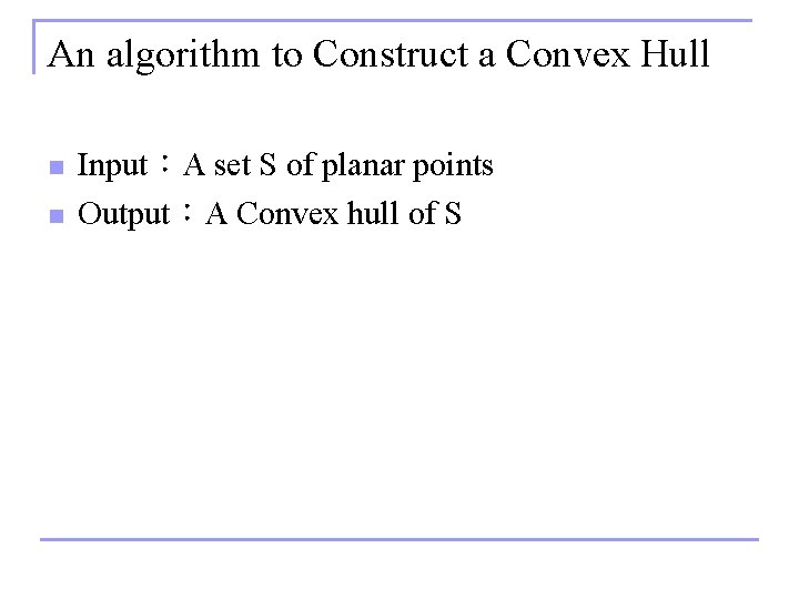 An algorithm to Construct a Convex Hull n n Input：A set S of planar