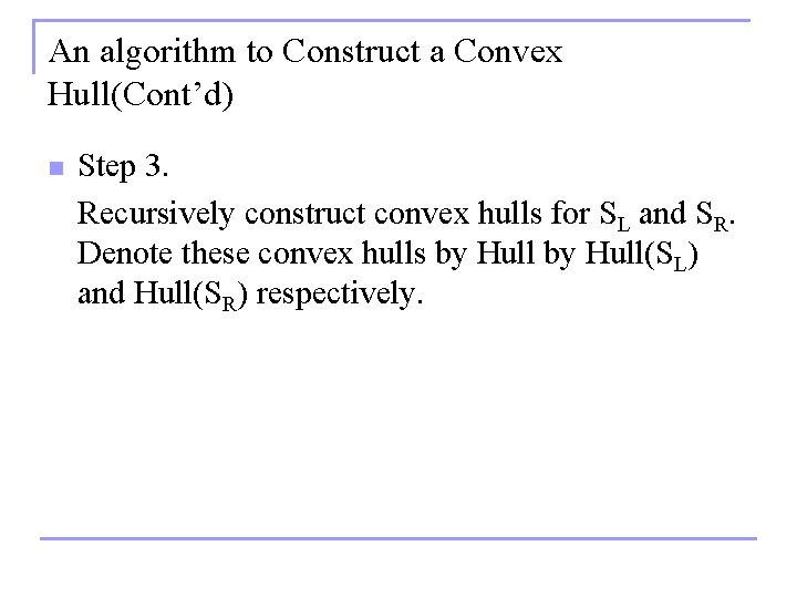 An algorithm to Construct a Convex Hull(Cont’d) n Step 3. Recursively construct convex hulls