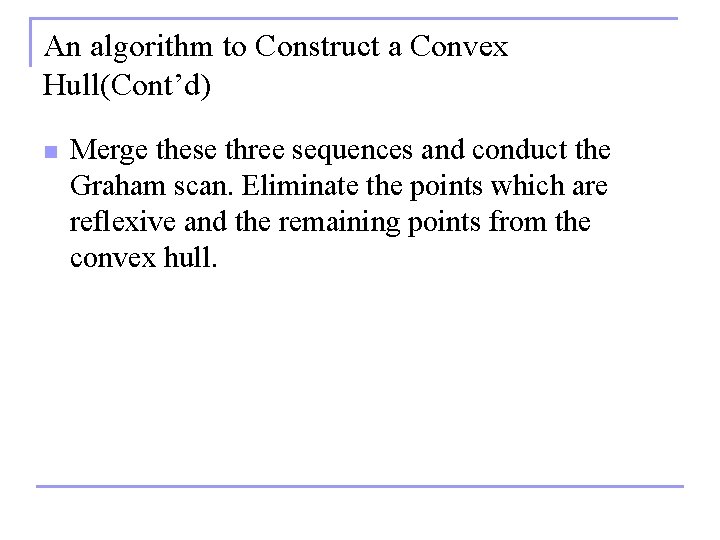 An algorithm to Construct a Convex Hull(Cont’d) n Merge these three sequences and conduct