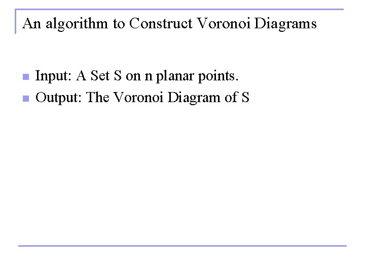 An algorithm to Construct Voronoi Diagrams n n Input: A Set S on n