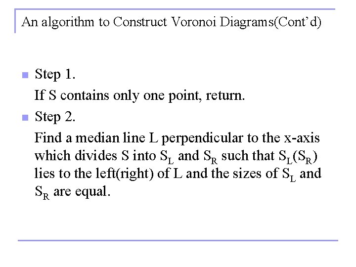 An algorithm to Construct Voronoi Diagrams(Cont’d) n n Step 1. If S contains only